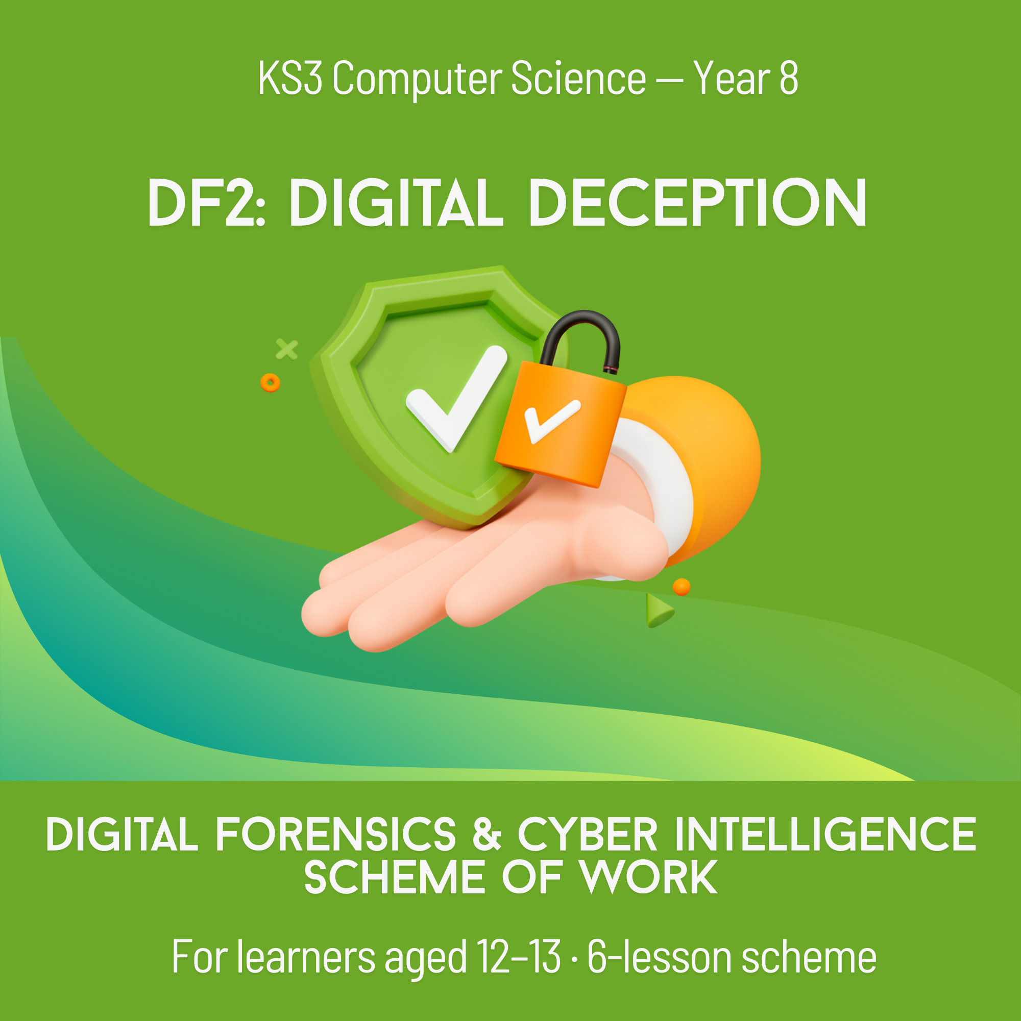 DF2 Scheme of work: Digital Forensics & Cyber Intelligence - Digital Deception. Year 8 (6 Lessons)